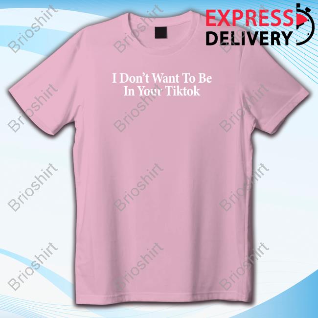 Official Shitheadsteve I Don't Want To Be In Your Tiktok T Shirt I Don't Want To Be In Your Tiktok Shirt