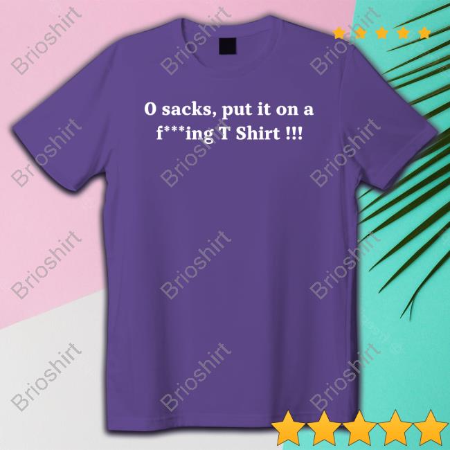 0 Sacks Put It On A Fucking T Shirt T-Shirt