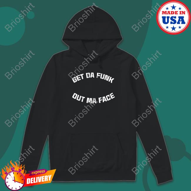Get Da Funk Out Ma Face Shirt