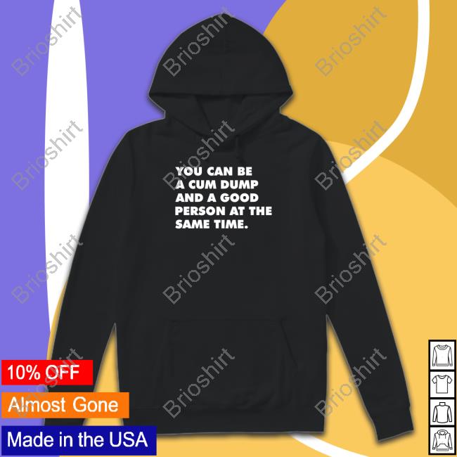 Andymacster You Can Be A Cum Dump And A Good Person At The Same Time T Shirt