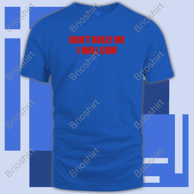 Don't Bully Me I Will Cum Unisex T Shirt