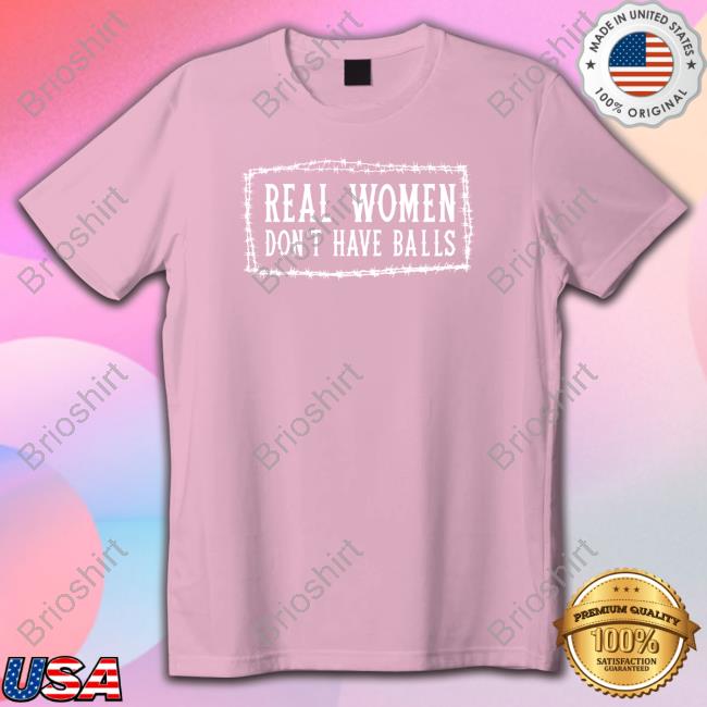 Bree19 Real Women Don't Have Balls shirt