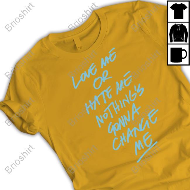 Love Me Or Hate Me Nothing's Gonna Change Me T Shirts