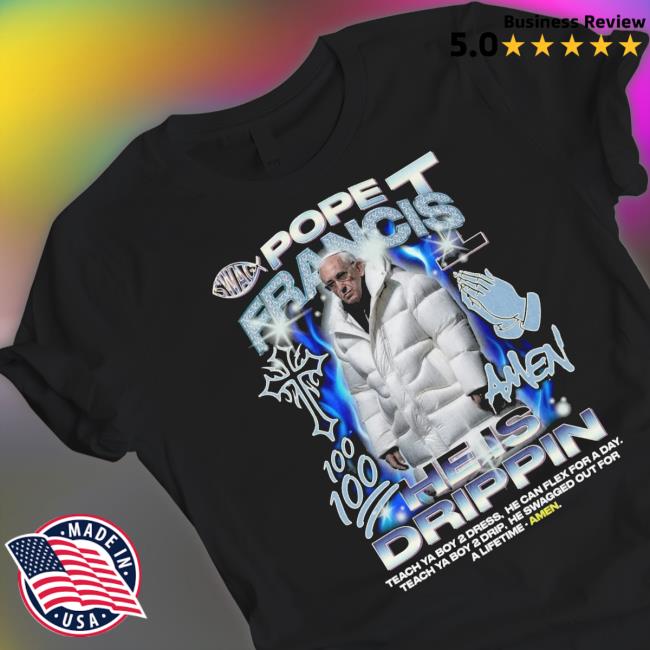 Pope Francis He Is Drippin Tee Shirt