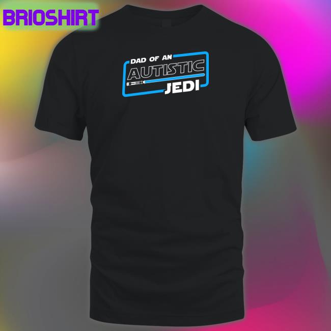 Shirts That Go Hard Dad Of An Autistic Jedi T-Shiirt Star Wars Autism Dad