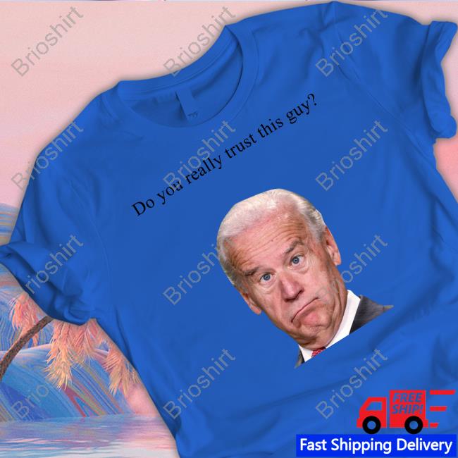 Joe Biden Do You Really Trust This Guy Tee Shirt Matt Couch