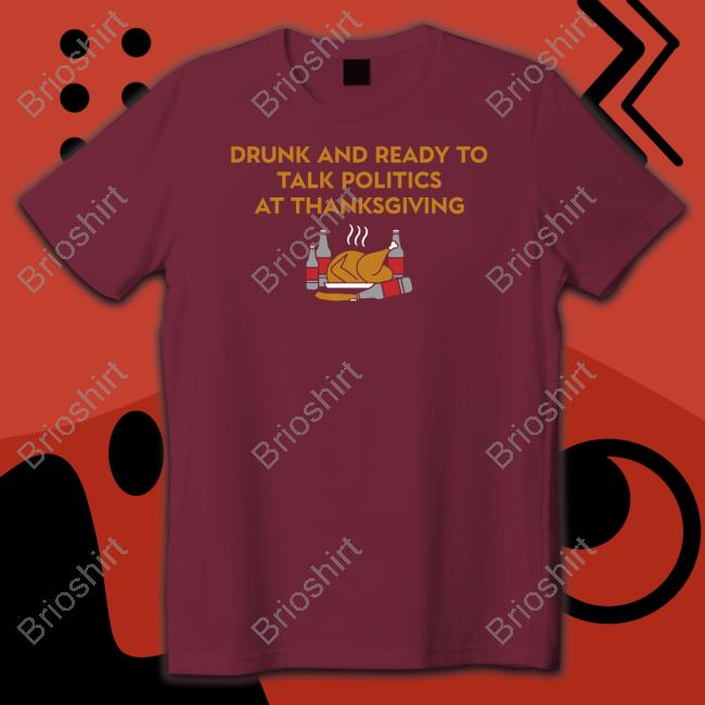 Shitheadsteve Drunk And Ready To Talk Politics At Thanksgiving T Shirt