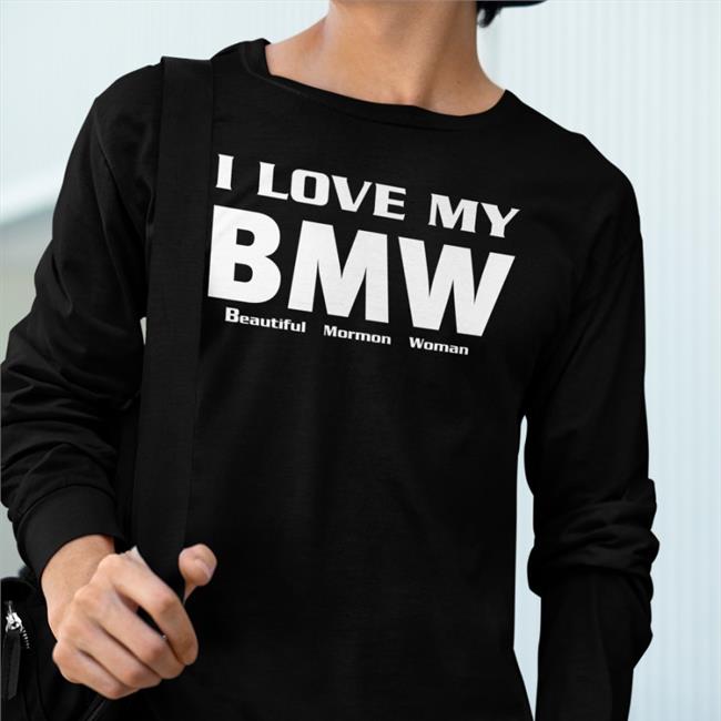 Shirts That Go Hard I Love My Bmw Beautiful Mormon Woman Shirts
