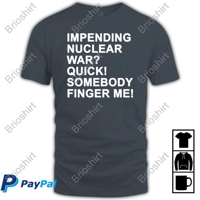 Impending Nuclear War Quick Somebody Finger Me Unisex T Shirt