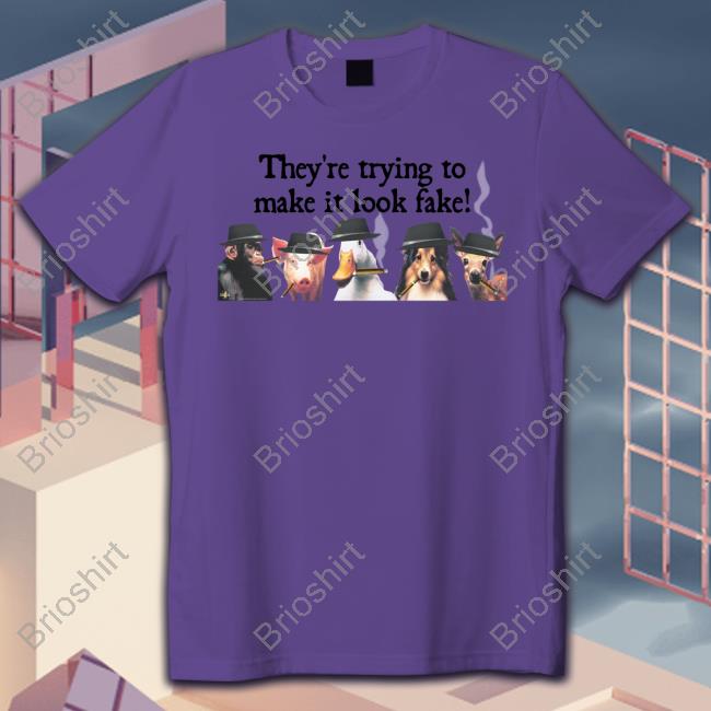 They're Trying To Make It Look Fake Shirts