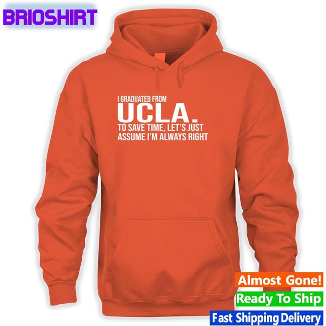 Love Dem Bruins I Graduated From Ucla To Save Time Let’S Just Assume I’M Always Right Hooded Sweatshirt