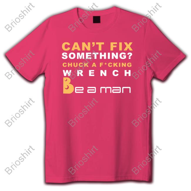 Can't Fix Something Chuck A Fucking Wrench Be a man T Shirt