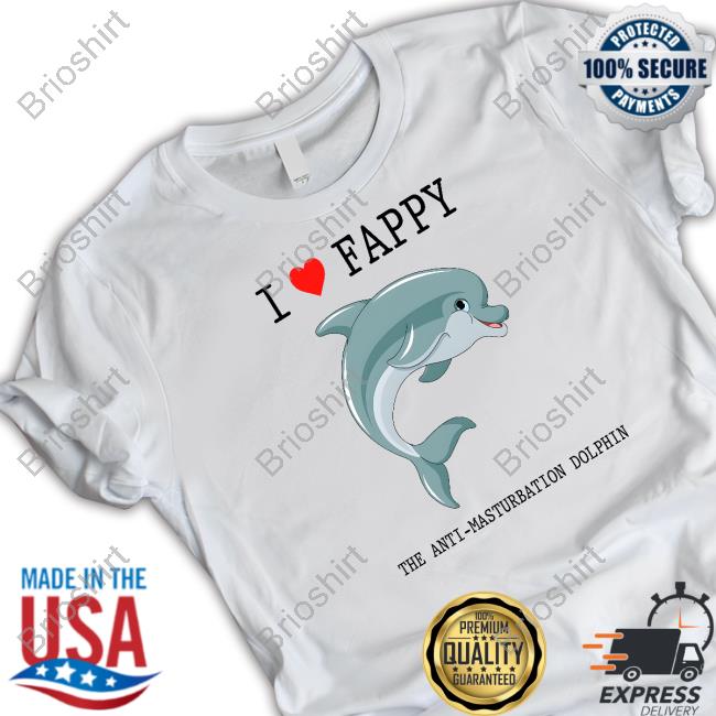 Shirts That Go Hard I Love Fappy The Anti-Masturbation Dolphin Shirt