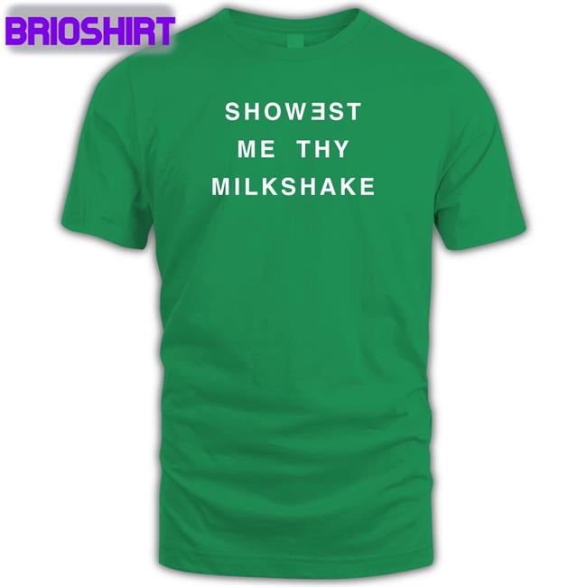 Shirts That Go Hard Showest Me Thy Milkshake T Shirt