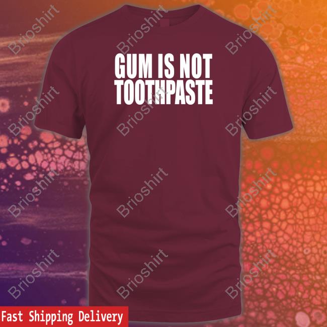 Shirts That Go Hard Gum Is Not Toothpaste Tee Shirt