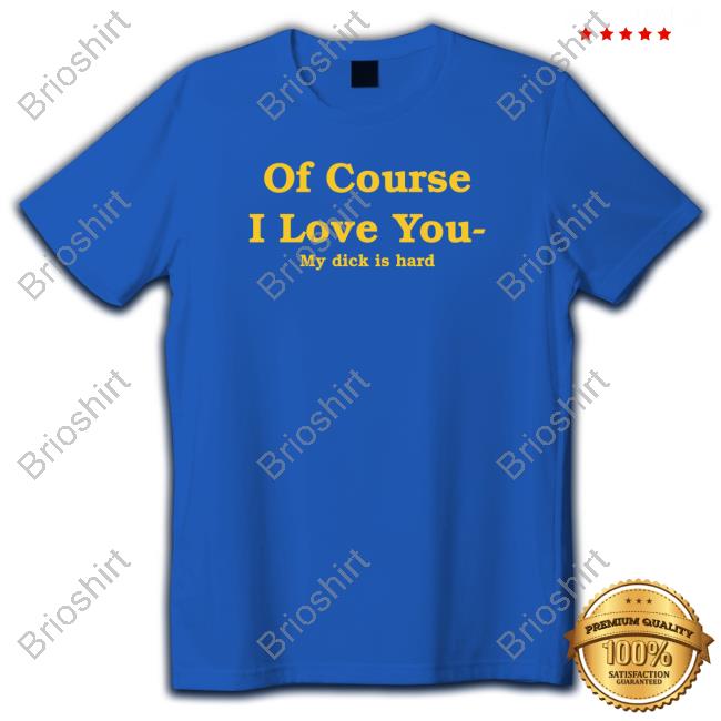 Of Course I Love You My Dick Is Hard Hooded Sweatshirt