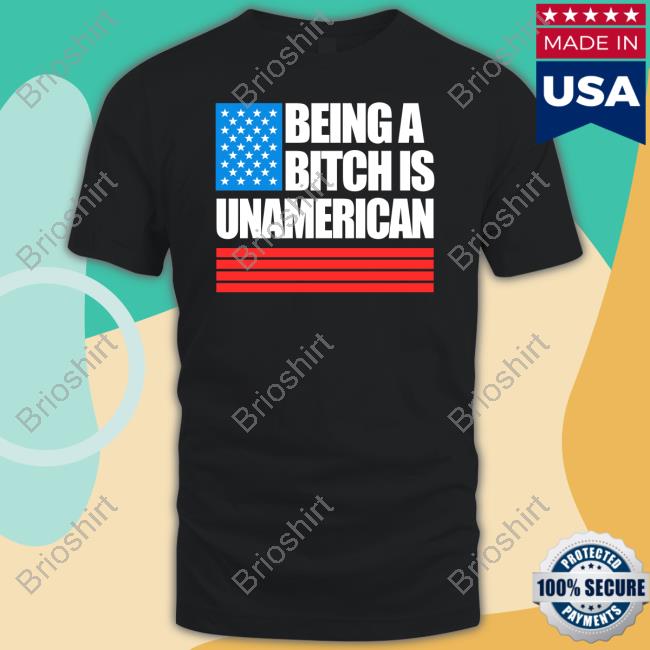 Being A Bitch Is Unamerican Shirt