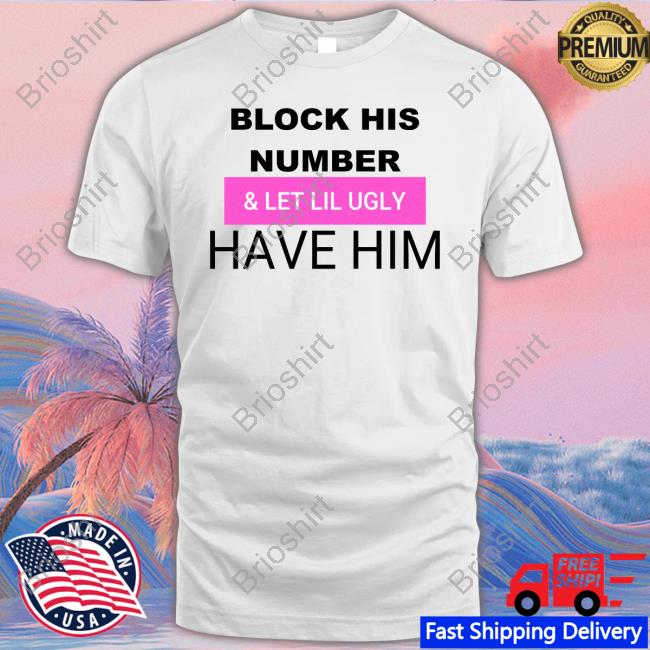 Official Block His Number & Let Lil Ugly Have Him Shirt