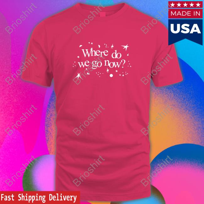 StylesBySwift Where Do We Go Now Shirts