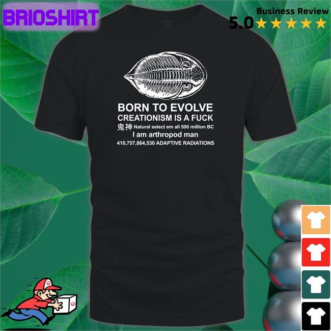 Shirts That Go Hard Born To Evolve Creationism Is A Fuck Natural Select Em All 500 Million Bc I Am Arthropod Man 410,757,864,530 Adaptive Radiations Shirts Shirtsthtgohard