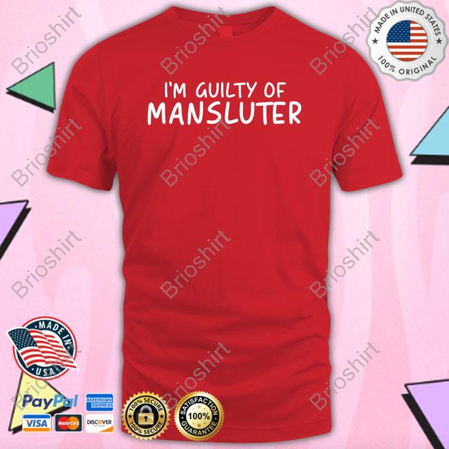 I'm Guilty Of Mansluter T Shirts