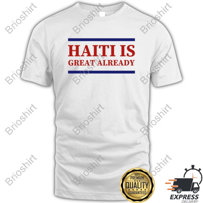 Official Haiti Is Great Already Shirt 2024