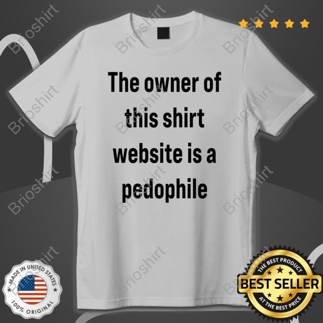 Original The Owner Of This Shirt Website Is A Pedophile Hoodie
