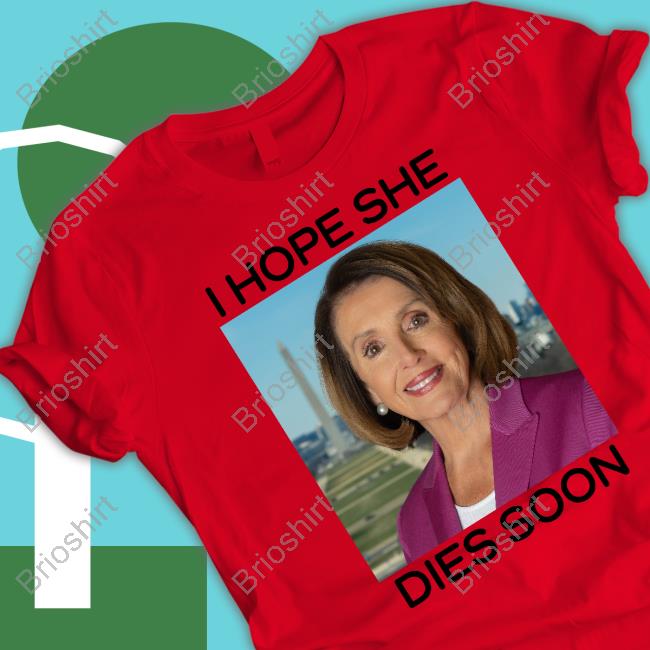 Official Nancy Pelosi I Hope She Dies Soon T Shirt