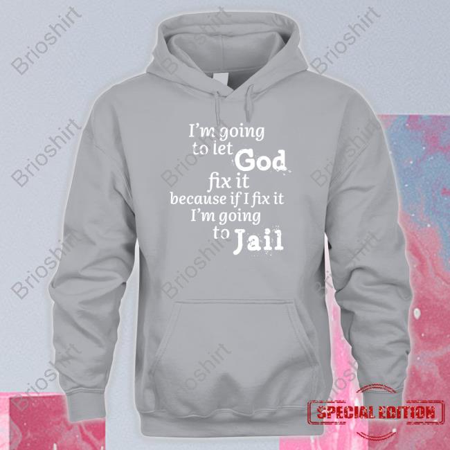 I’M Going To Let God Fix It Because If I Fix It I’M Going To Jail Tee