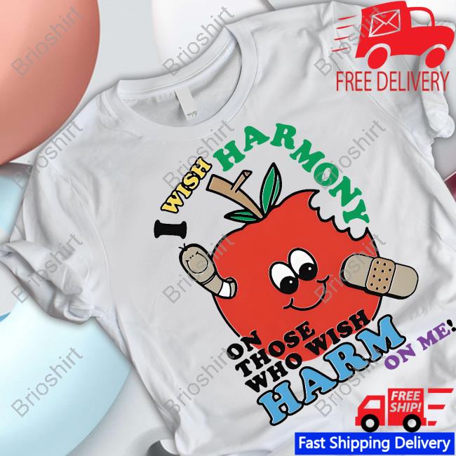 I Wish Harmony To Those Who Wish Harm On Me T Shirt
