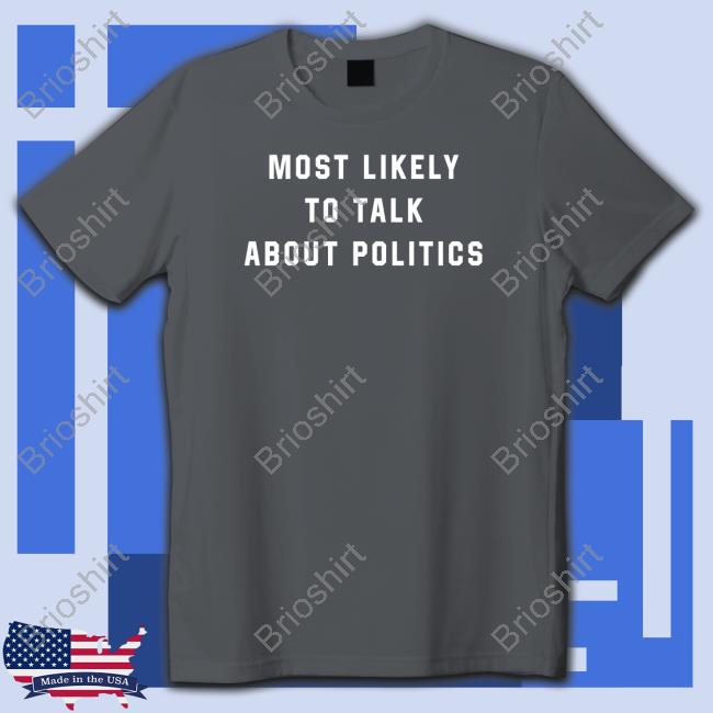 Most Likely To Talk About Politics T Shirts