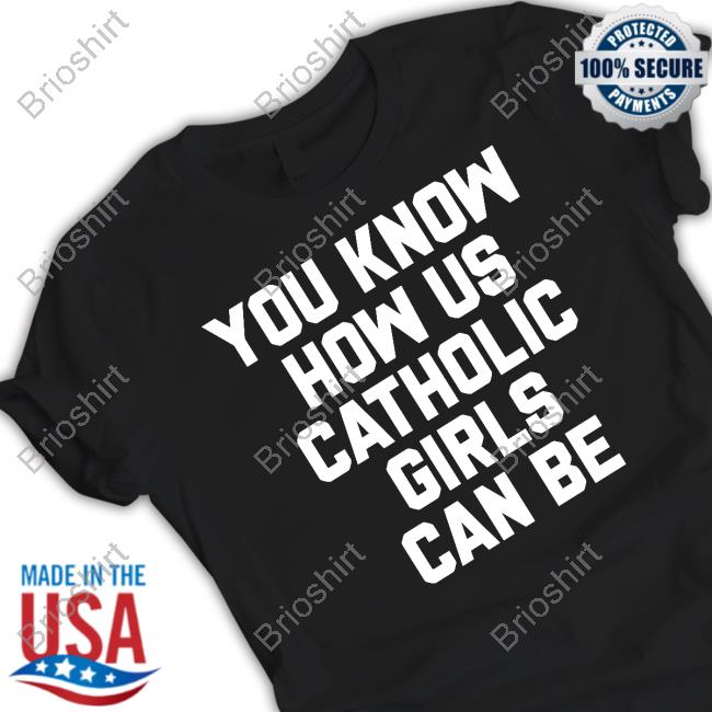 You Know How Us Catholic Girls Can Be Long Sleeve T Shirt
