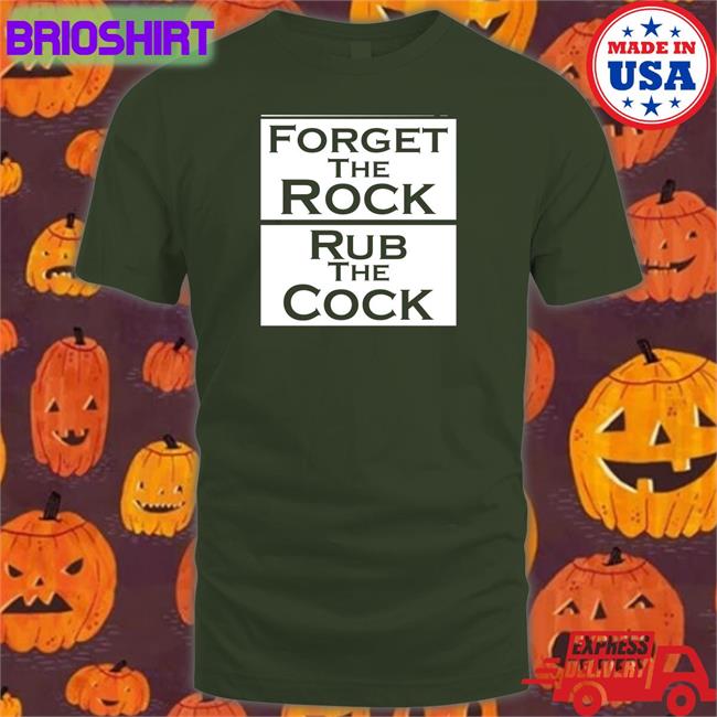 Shirts That Go Hard Forget The Rock Rub The Cock T-Shiirt Shirtsthtgohard