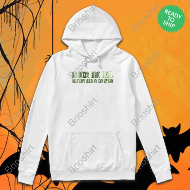 Aliens Are Real And They Tried To Eat My Ass T Shirt