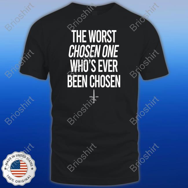 The Worst Chosen One Who’S Ever Been Chosen Shirts