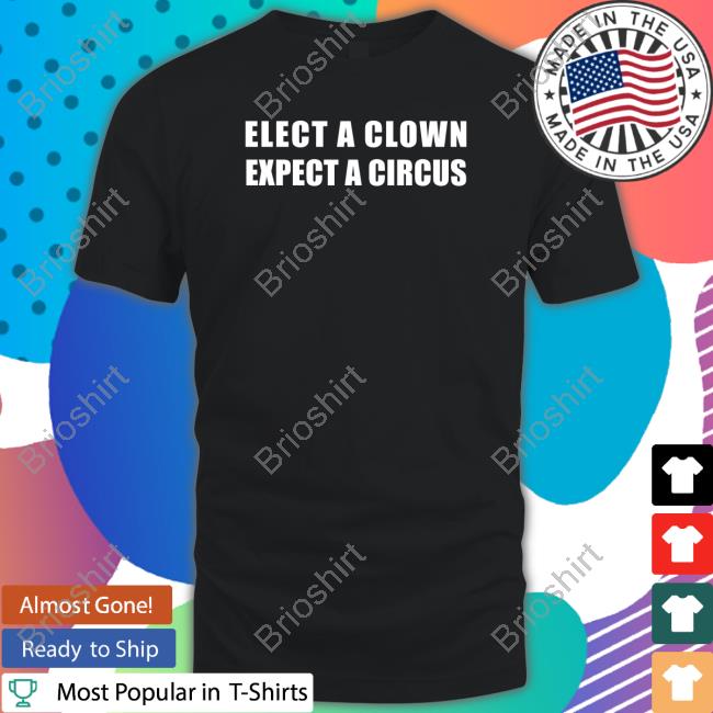 Elect A Clown Expect A Circus Shirt Funny