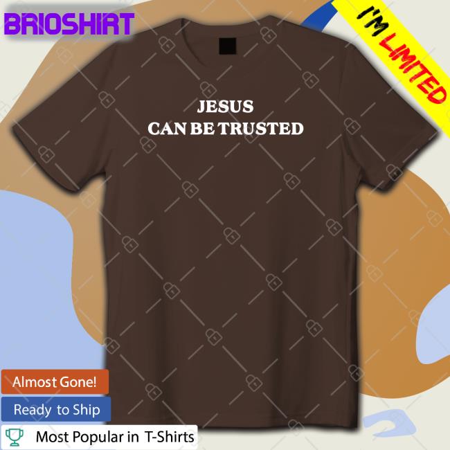 Jesus Can Be Trusted T Shirt Rinsolaaaa Rinsola Lopez