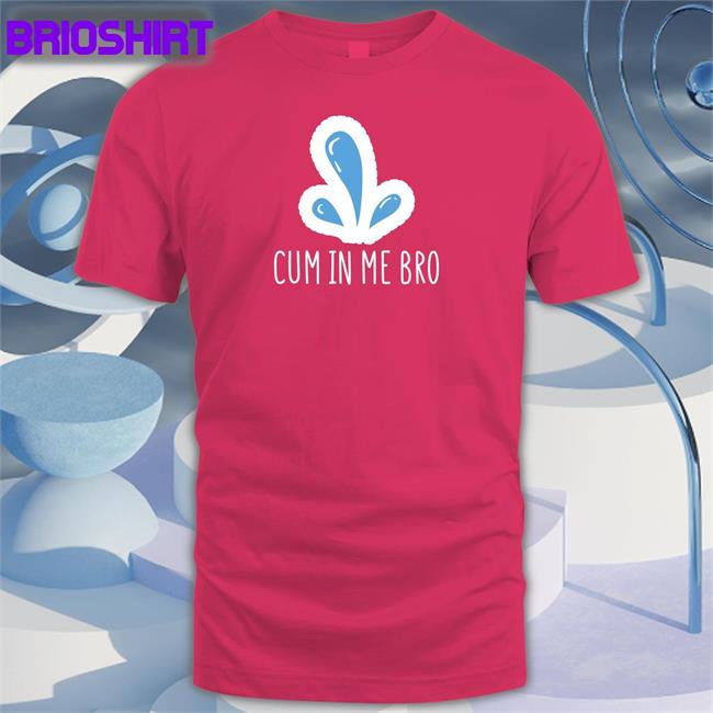 Cum In Me Bro Shirts