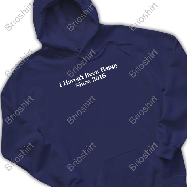 Official I Haven't Been Happy Since 2016 Crewneck Sweatshirt