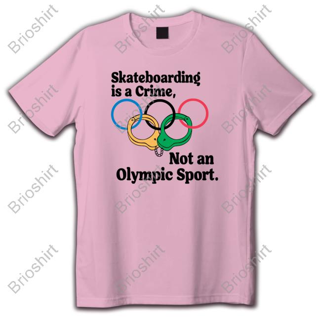 Skateboarding Is A Crime Not An Olympic Sport Shirts Shirtsthtgohard