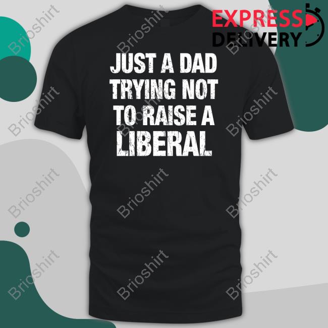 Official Just A Dad Trying Not To Raise A Liberal T-Shirt