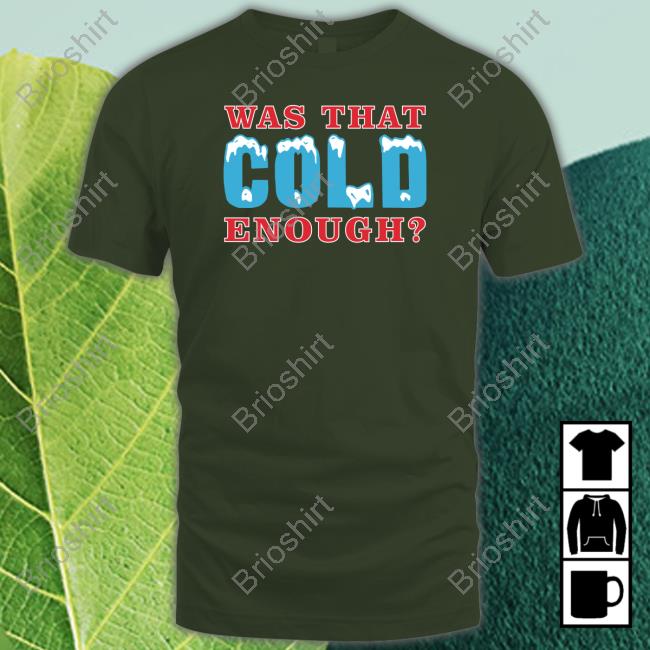 Was That Cold Enough Tee Shirt