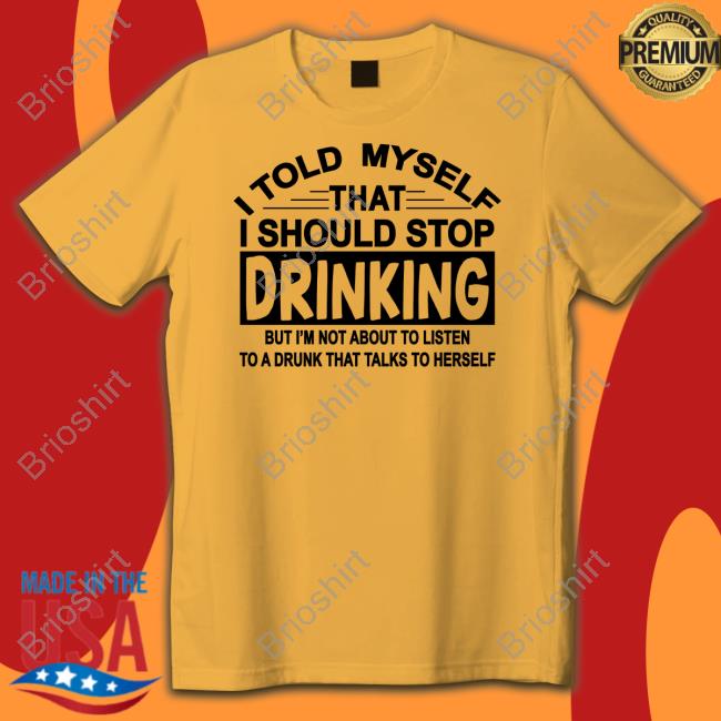 I Told Myself That I Should Stop Drinking Shirt