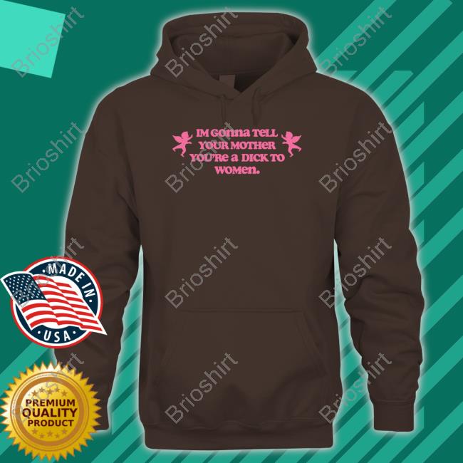 Official Im Gonna Tell Your Mother You're A Dick To Women Shirt