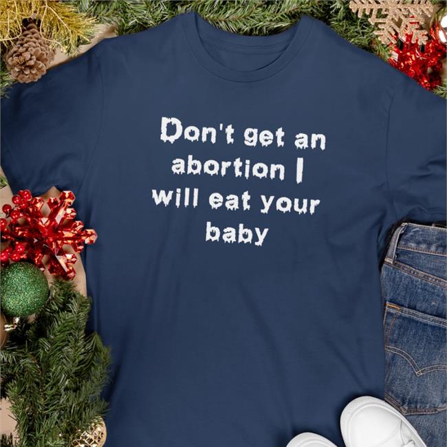 Don't Get An Abortion I Will Eat Your Baby Hoodies Goodshirts Store Shirts That Go Hard