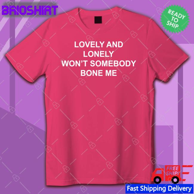The Good Shirts Shop Lovely And Lonely Won't Somebody Bone Me Long Sleeve T Shirt Shirts That Go Hard