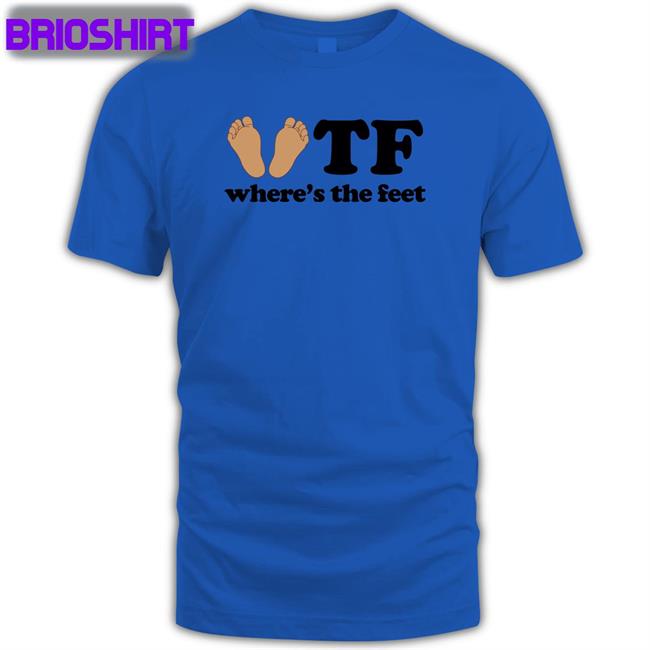 Shirts That Go Hard Tf Where's The Feet Tee Shirt