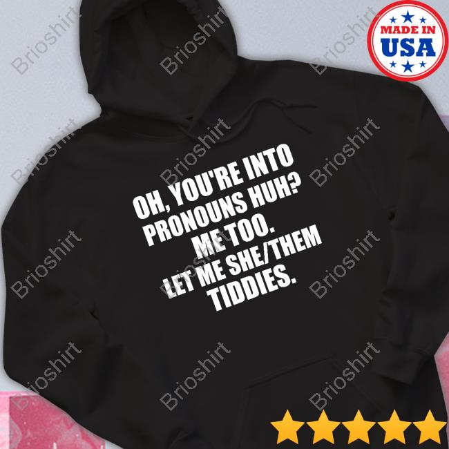Oh You're Into Pronouns Huh Me Too Let Me She Them Tiddies Shirts