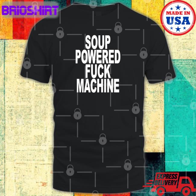Soup Powered Fuck Machine T Shirt Shirts That Go Hard ShirtsThatGoHard