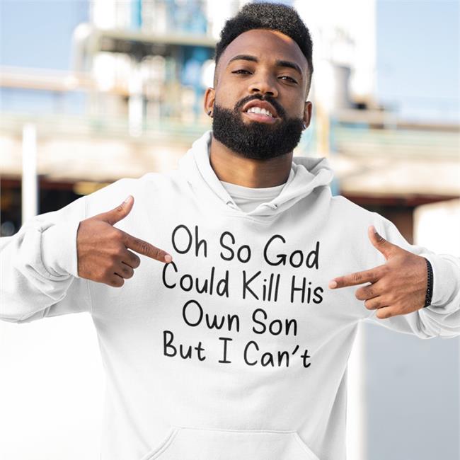 Oh So God Could Kill His Own Son But I Can't T Shirts Erinmhk